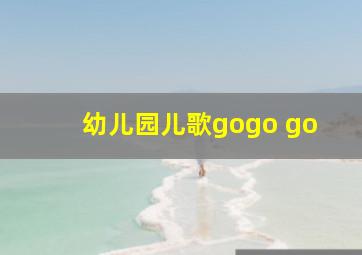 幼儿园儿歌gogo go